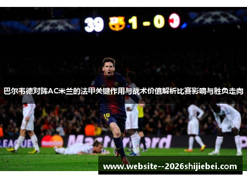 巴尔韦德对阵AC米兰的法甲关键作用与战术价值解析比赛影响与胜负走向