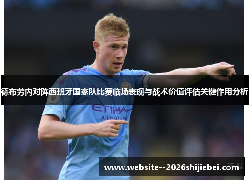 德布劳内对阵西班牙国家队比赛临场表现与战术价值评估关键作用分析