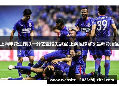 上海申花遗憾以一分之差错失冠军 上演足球赛季最精彩角逐 上海申花遗憾以一分之差错失冠军 上演足球赛季最精彩角逐