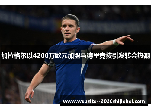 加拉格尔以4200万欧元加盟马德里竞技引发转会热潮