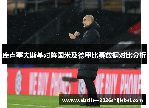 库卢塞夫斯基对阵国米及德甲比赛数据对比分析