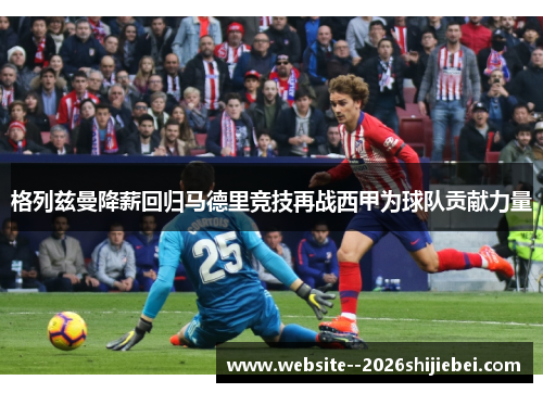 格列兹曼降薪回归马德里竞技再战西甲为球队贡献力量