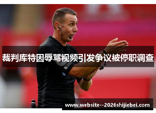 裁判库特因辱骂视频引发争议被停职调查