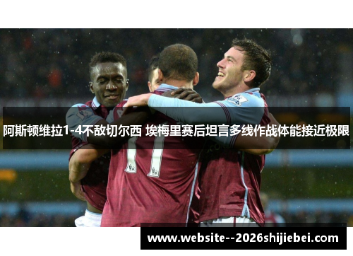 阿斯顿维拉1-4不敌切尔西 埃梅里赛后坦言多线作战体能接近极限 阿斯顿维拉1-4不敌切尔西 埃梅里赛后坦言多线作战体能接近极限