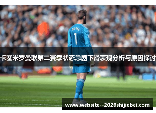 卡塞米罗曼联第二赛季状态急剧下滑表现分析与原因探讨 卡塞米罗曼联第二赛季状态急剧下滑表现分析与原因探讨