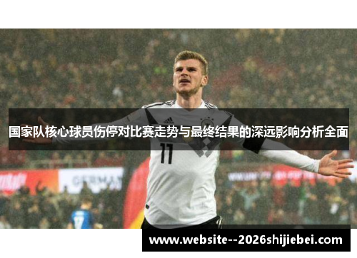 国家队核心球员伤停对比赛走势与最终结果的深远影响分析全面