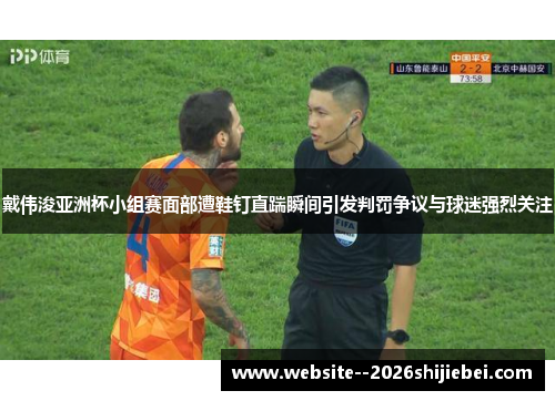 戴伟浚亚洲杯小组赛面部遭鞋钉直踹瞬间引发判罚争议与球迷强烈关注 戴伟浚亚洲杯小组赛面部遭鞋钉直踹瞬间引发判罚争议与球迷强烈关注
