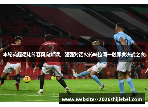 本轮英超德比阵容风向解读,强强对话火药味拉满一触即发决战之夜 本轮英超德比阵容风向解读,强强对话火药味拉满一触即发决战之夜