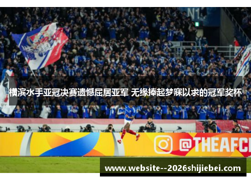 横滨水手亚冠决赛遗憾屈居亚军 无缘捧起梦寐以求的冠军奖杯 横滨水手亚冠决赛遗憾屈居亚军 无缘捧起梦寐以求的冠军奖杯