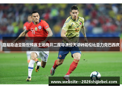 路易斯迪亚斯世预赛主场梅开二度导演惊天逆转哥伦比亚力克巴西夜