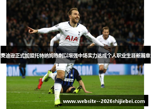 麦迪逊正式加盟托特纳姆热刺以增强中场实力达成个人职业生涯新篇章